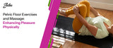 Pelvic Floor Exercises and Massage: Enhancing Pleasure Physically